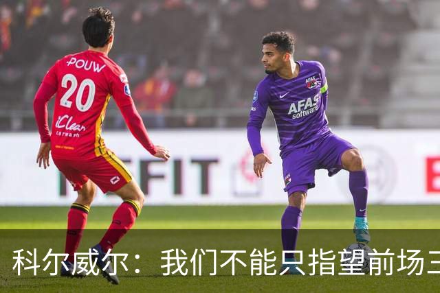 科尔威尔：我们不能只指望前场三人组帮球队摆脱困境