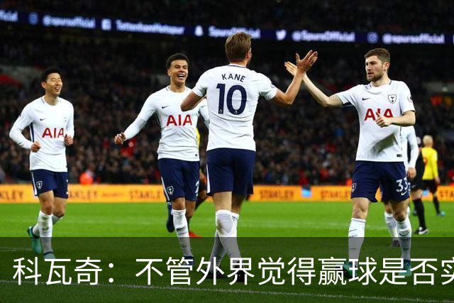 科瓦奇：不管外界觉得赢球是否实至名归，我的判断是配得上胜利
