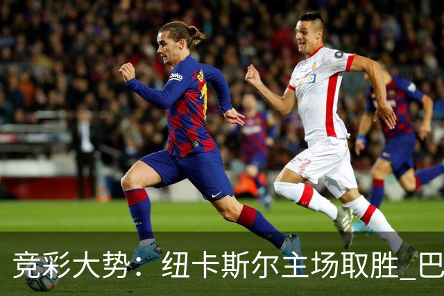 竞彩大势：纽卡斯尔主场取胜 巴萨客场大捷