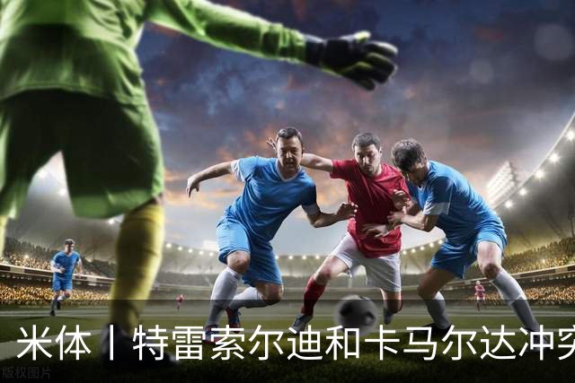 米体丨特雷索尔迪和卡马尔达冲突吗？