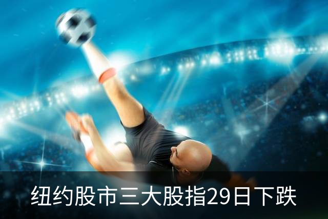 纽约股市三大股指29日下跌