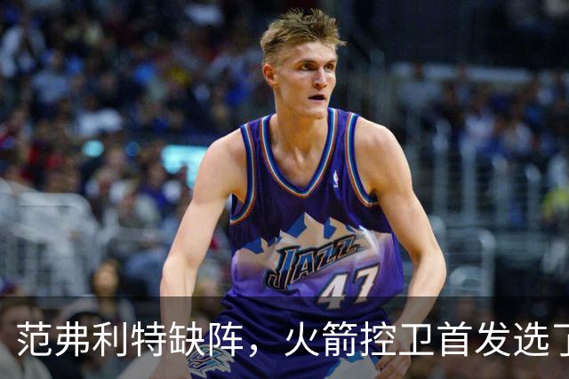 范弗利特缺阵，火箭控卫首发选了斯玛特而非谢泼德