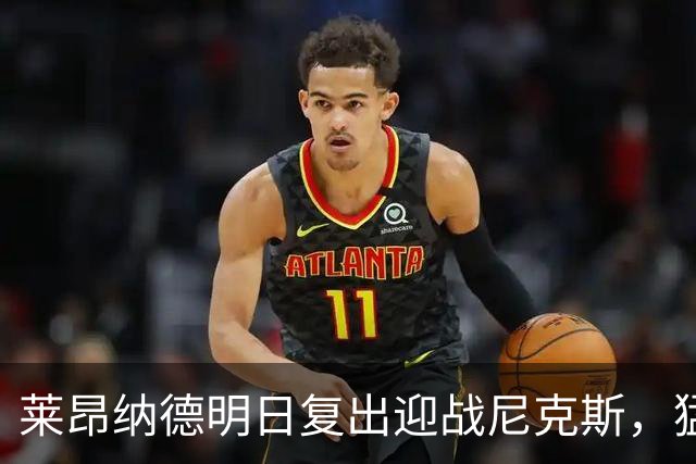 莱昂纳德明日复出迎战尼克斯，猛龙主帅确认可出战