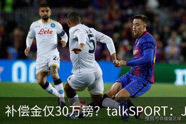 补偿金仅30万镑？talkSPORT：JJ·加布如果想去皇马 面临多项障碍