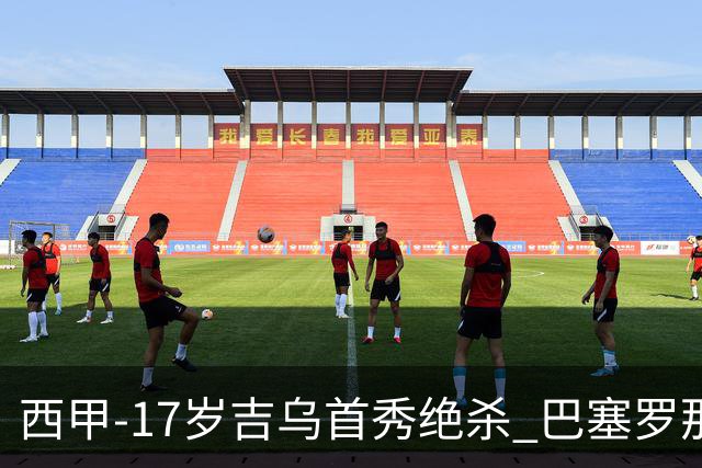 西甲-17岁吉乌首秀绝杀 巴塞罗那1-0毕尔巴鄂