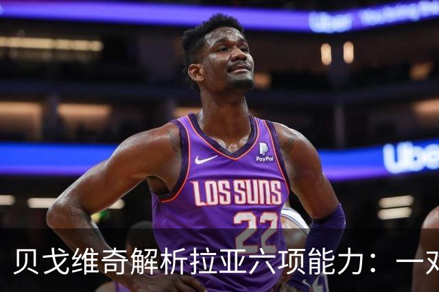 贝戈维奇解析拉亚六项能力：一对一与扑救获9分，空中能力是短板
