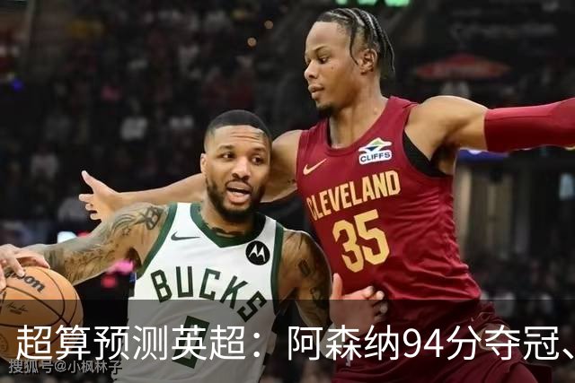 超算预测英超：阿森纳94分夺冠、曼联55分第9