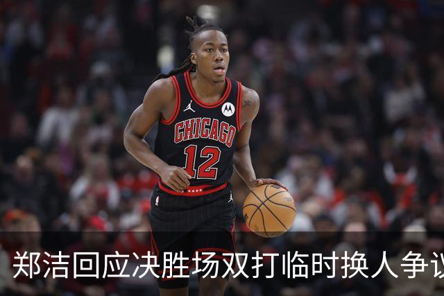 郑洁回应决胜场双打临时换人争议，伊埃拉出局王欣瑜机会来了