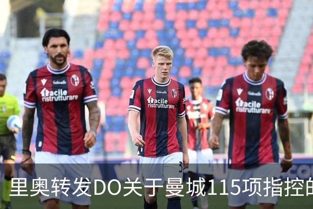 里奥转发DO关于曼城115项指控的报道并配文：荣誉柜将加入又一枚冠军奖牌；斯洛文尼亚主帅谈谢什科伤情：现在对他来说是个困难时期