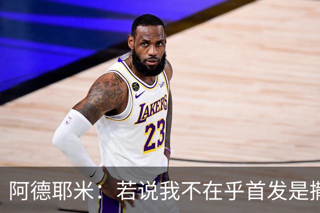 阿德耶米：若说我不在乎首发是撒谎；加泰人和巴伐利亚人很像