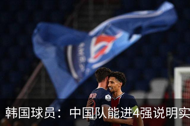 韩国球员：中国队能进4强说明实力不俗 只要不轻敌一定能赢