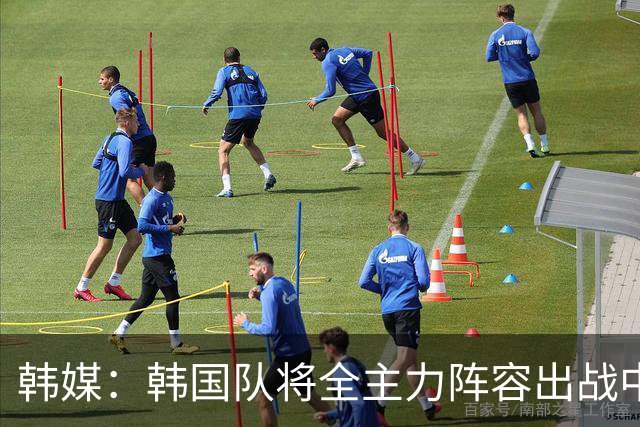 韩媒：韩国队将全主力阵容出战中国男足 力争大比分取胜