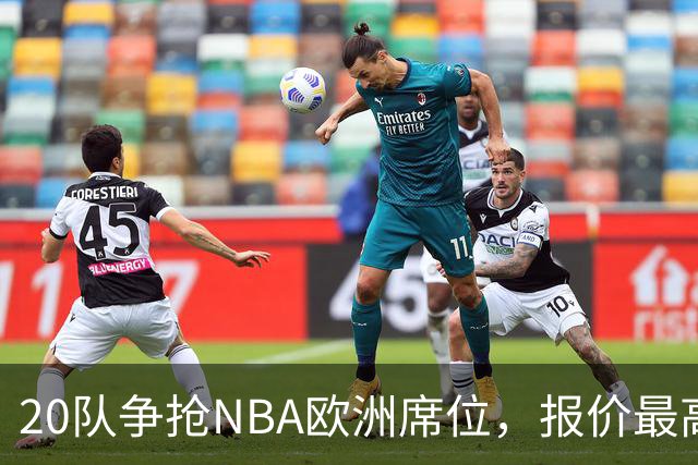 20队争抢NBA欧洲席位，报价最高10亿美元