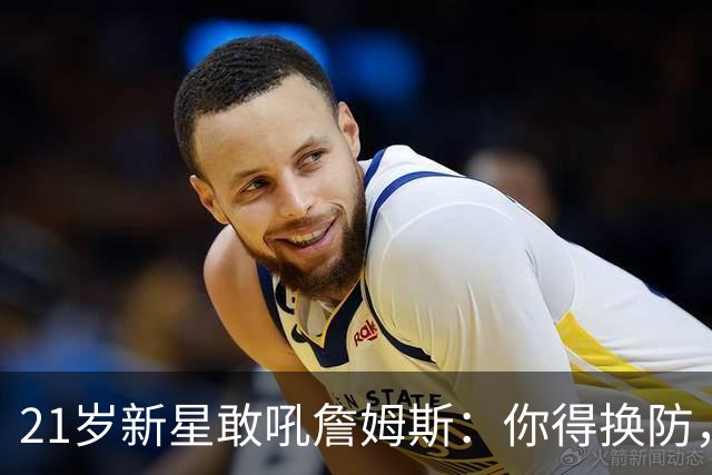 21岁新星敢吼詹姆斯：你得换防，我们得改