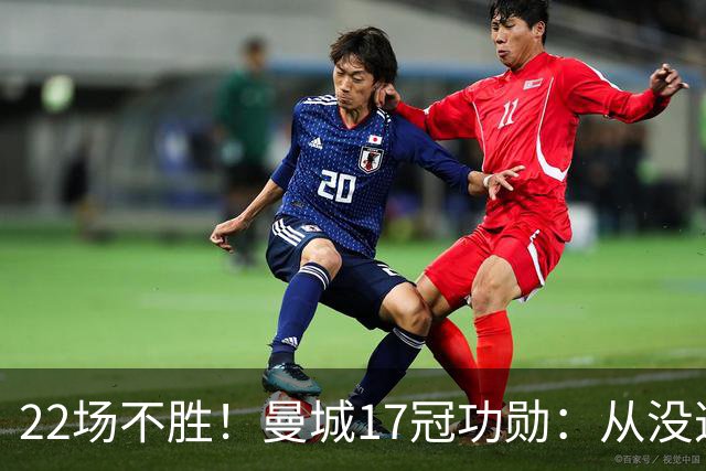 22场不胜！曼城17冠功勋：从没这么想赢过一场球
