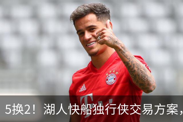 5换2！湖人快船独行侠交易方案，昔日两大护法，再次辅佐东契奇