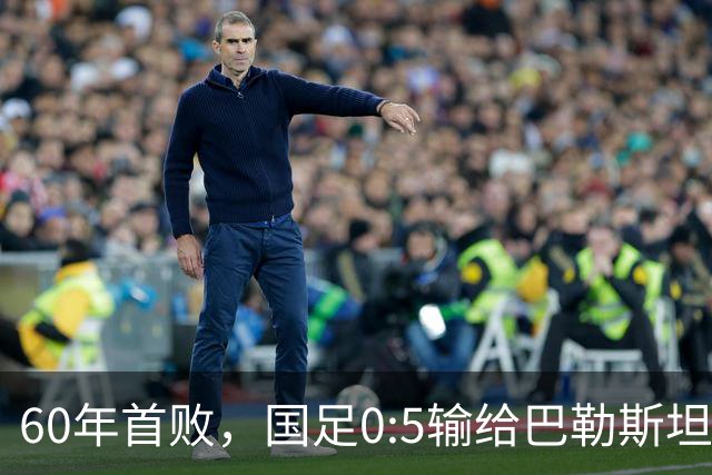 60年首败，国足0:5输给巴勒斯坦队