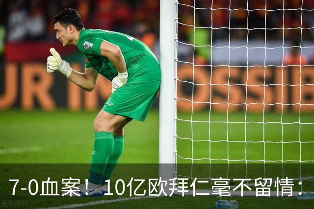 7-0血案！10亿欧拜仁毫不留情：1.7亿欧巨星独造5球 对手被打崩溃