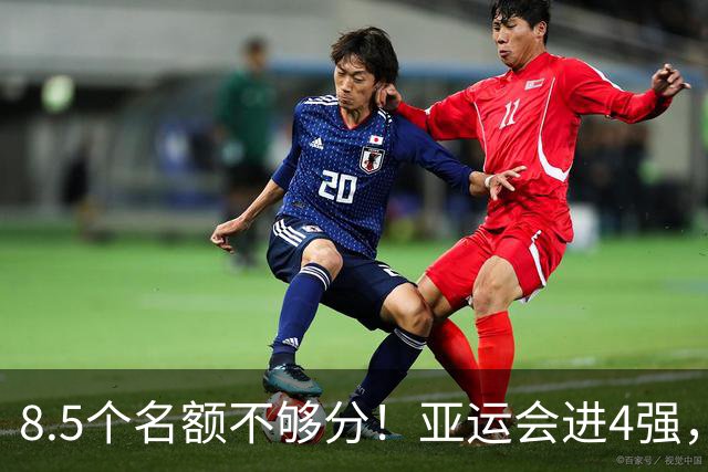 8.5个名额不够分！亚运会进4强，国足恐也难进世界杯，3大归化加盟或成定局