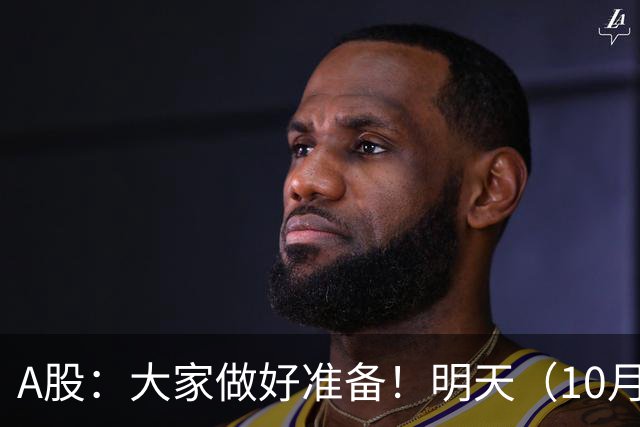 A股：大家做好准备！明天（10月8日）的市场会这样走