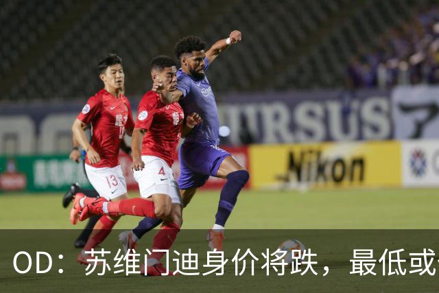 OD：苏维门迪身价将跌，最低或仅5500万欧