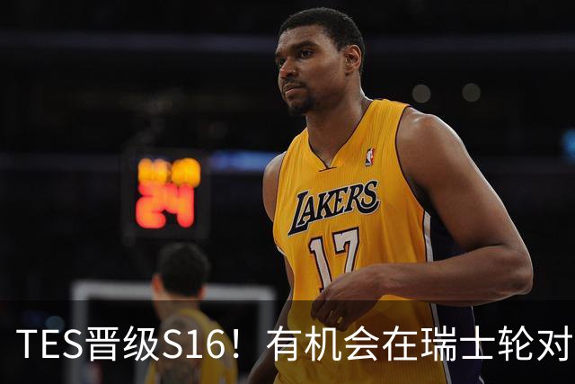 TES晋级S16！有机会在瑞士轮对战GenG，HLE，T1和DK！